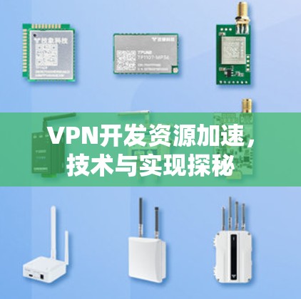 VPN开发资源加速,技术与实现探秘 VPN开发资源加速,技术与实现探秘