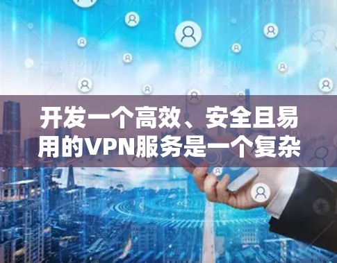 开发一个高效、安全且易用的VPN服务是一个复杂但有趣的项目。以下是对该项目的结构化总结和建议步骤 开发一个高效、安全且易用的VPN服务是一个复杂但有趣的项目。以下是对该项目的结构化总结和建议步骤