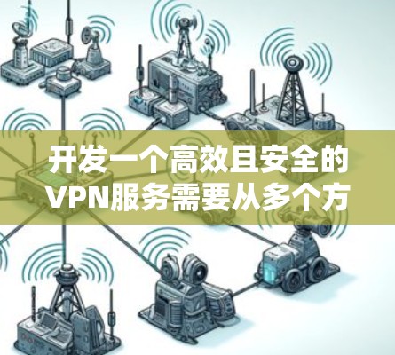 开发一个高效且安全的VPN服务需要从多个方面进行仔细规划和设计。以下是一个有条理的步骤指南,帮助你系统地完成VPN开发过程 开发一个高效且安全的VPN服务需要从多个方面进行仔细规划和设计。以下是一个有条理的步骤指南,帮助你系统地完成VPN开发过程