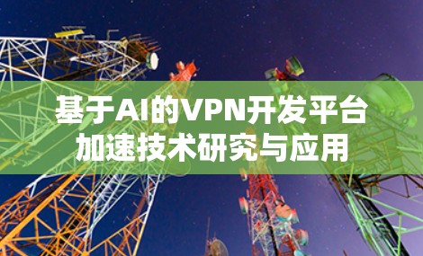基于AI的VPN开发平台加速技术研究与应用