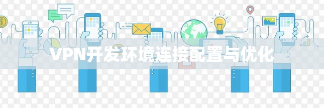 VPN开发环境连接配置与优化 VPN开发环境连接配置与优化