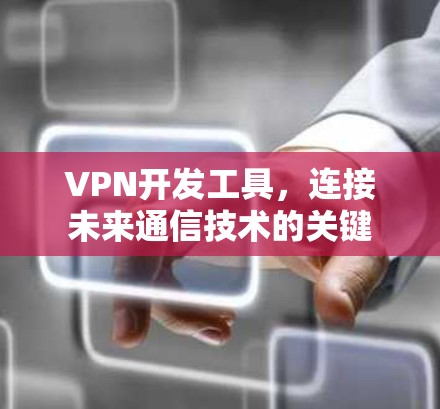 VPN开发工具,连接未来通信技术的关键 VPN开发工具,连接未来通信技术的关键