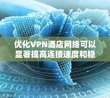 优化VPN酒店网络可以显著提高连接速度和稳定性。以下是分步骤的解决方案