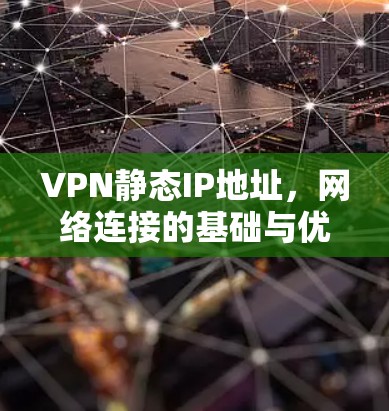 VPN静态IP地址,网络连接的基础与优化 VPN静态IP地址,网络连接的基础与优化