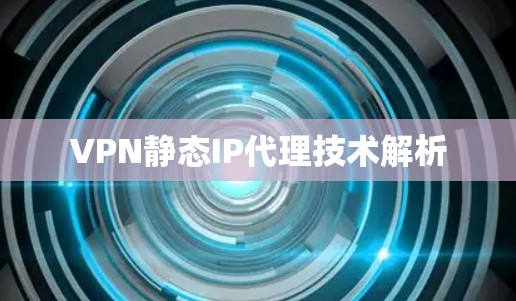 VPN静态IP代理技术解析