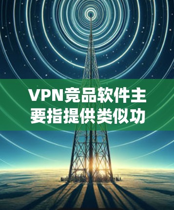 VPN竞品软件主要指提供类似功能或替代服务的软件,常见于网络隐私保护、安全防护以及绕过地理限制等领域。以下是一些主要的VPN竞品及其简要介绍 VPN竞品软件主要指提供类似功能或替代服务的软件,常见于网络隐私保护、安全防护以及绕过地理限制等领域。以下是一些主要的VPN竞品及其简要介绍