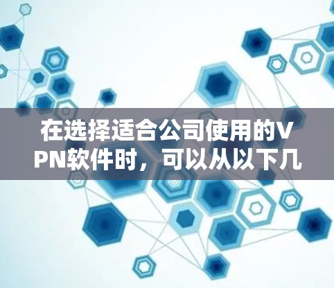 在选择适合公司使用的VPN软件时，可以从以下几个关键因素进行评估和比较
