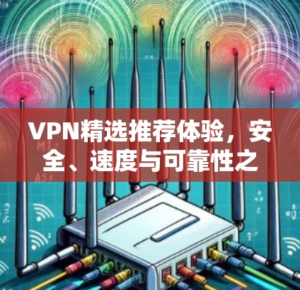 VPN精选推荐体验，安全、速度与可靠性之选