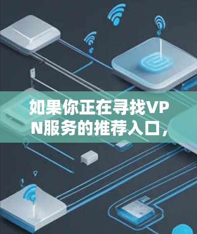 如果你正在寻找VPN服务的推荐入口，以下是一些常见的VPN服务提供商及其入口链接