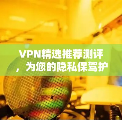 VPN精选推荐测评，为您的隐私保驾护航