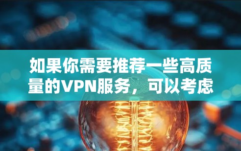 如果你需要推荐一些高质量的VPN服务，可以考虑以下几款在速度、隐私保护、兼容性等方面表现不错的VPN工具