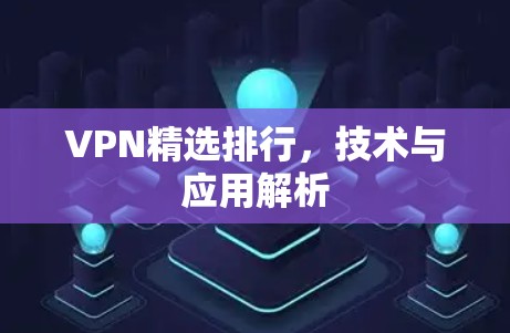 VPN精选排行,技术与应用解析 VPN精选排行,技术与应用解析