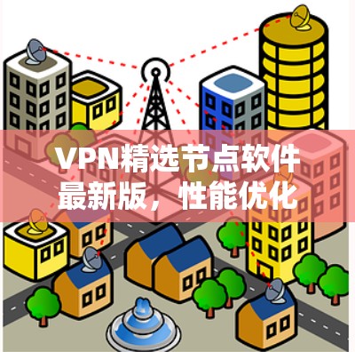 VPN精选节点软件最新版,性能优化与安全增强 VPN精选节点软件最新版,性能优化与安全增强