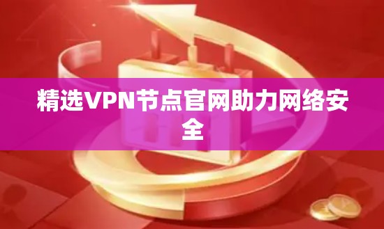 精选VPN节点官网助力网络安全 精选VPN节点官网助力网络安全