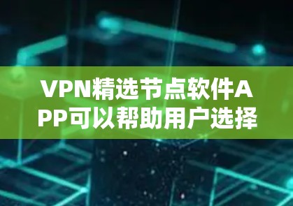 VPN精选节点软件APP可以帮助用户选择最优质的VPN服务器,确保网络连接更加稳定、高速,同时保护隐私和数据安全。以下是一些推荐的VPN精选节点软件APP VPN精选节点软件APP可以帮助用户选择最优质的VPN服务器,确保网络连接更加稳定、高速,同时保护隐私和数据安全。以下是一些推荐的VPN精选节点软件APP