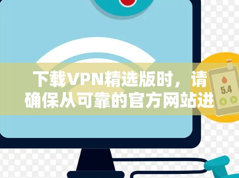 下载VPN精选版时，请确保从可靠的官方网站进行下载，以避免恶意软件和其他安全风险。以下是详细的步骤指南