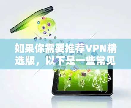 如果你需要推荐VPN精选版,以下是一些常见的VPN服务提供商和推荐理由 如果你需要推荐VPN精选版,以下是一些常见的VPN服务提供商和推荐理由