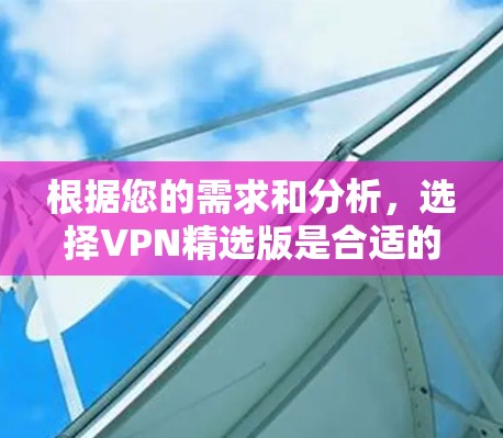 根据您的需求和分析，选择VPN精选版是合适的。以下是分步的建议