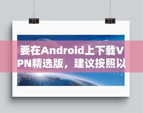 要在Android上下载VPN精选版，建议按照以下步骤操作