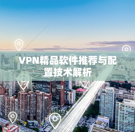 VPN精品软件推荐与配置技术解析