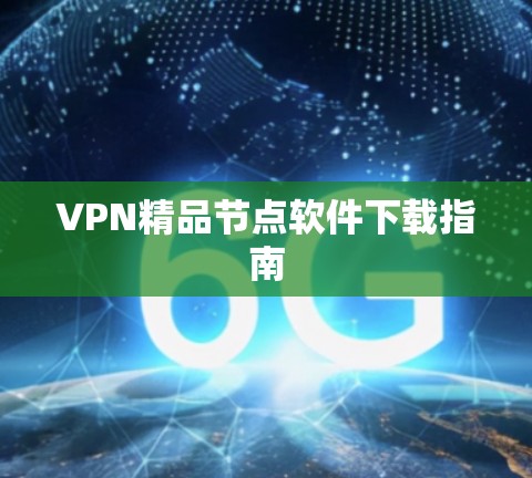 VPN精品节点软件下载指南 VPN精品节点软件下载指南