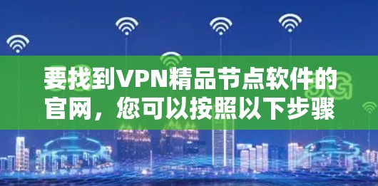 要找到VPN精品节点软件的官网，您可以按照以下步骤操作