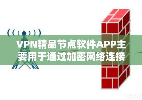 VPN精品节点软件APP主要用于通过加密网络连接，保护隐私或绕过地区限制。以下是几款知名的VPN节点软件推荐