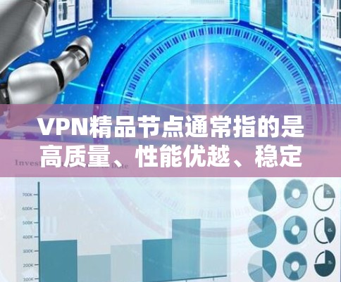 VPN精品节点通常指的是高质量、性能优越、稳定可靠的VPN服务器或VPN服务。这些节点通常由知名的VPN服务提供商运营,经过严格的测试和优化,能够提供快速、安全的互联网访问服务 VPN精品节点通常指的是高质量、性能优越、稳定可靠的VPN服务器或VPN服务。这些节点通常由知名的VPN服务提供商运营,经过严格的测试和优化,能够提供快速、安全的互联网访问服务