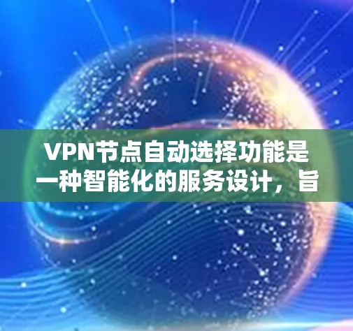VPN节点自动选择功能是一种智能化的服务设计，旨在为用户提供最佳的VPN连接体验。以下是对该功能的详细介绍