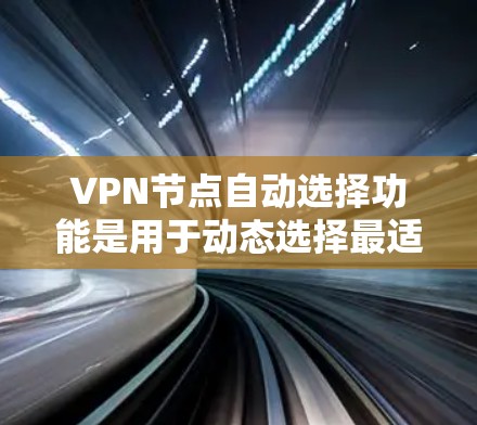 VPN节点自动选择功能是用于动态选择最适合的VPN服务器，以确保最佳连接质量和安全性。以下是对该功能的详细分析和建议