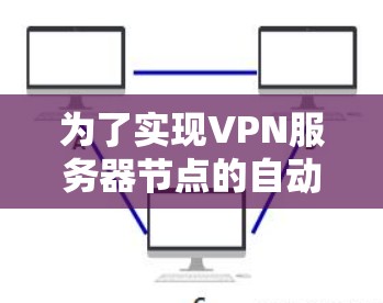 为了实现VPN服务器节点的自动选择，您可以按照以下步骤进行配置和设置
