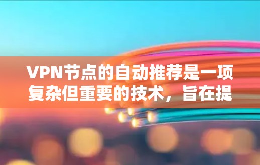 VPN节点的自动推荐是一项复杂但重要的技术，旨在提高用户体验和保护隐私。以下是对该技术的详细分析