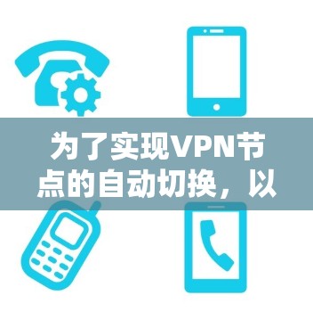为了实现VPN节点的自动切换，以下步骤和工具推荐可以帮助您实现目标