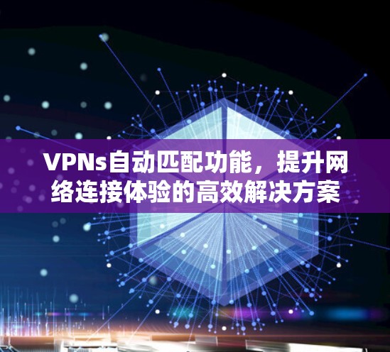 VPNs自动匹配功能,提升网络连接体验的高效解决方案 VPNs自动匹配功能,提升网络连接体验的高效解决方案