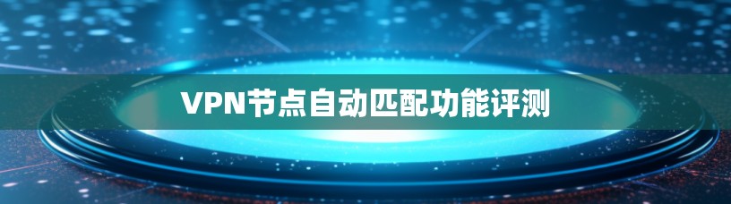 VPN节点自动匹配功能评测