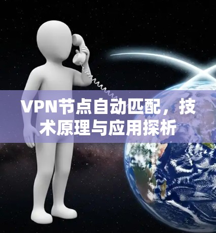 VPN节点自动匹配,技术原理与应用探析 VPN节点自动匹配,技术原理与应用探析