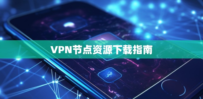 VPN节点资源下载指南