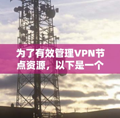 为了有效管理VPN节点资源，以下是一个综合的策略，结合监控、自动化和优化，帮助提升性能和用户体验