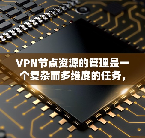 VPN节点资源的管理是一个复杂而多维度的任务,涉及多个关键因素,需要综合考虑才能实现高效和经济的资源利用。以下是对这些因素的详细分析和总结 VPN节点资源的管理是一个复杂而多维度的任务,涉及多个关键因素,需要综合考虑才能实现高效和经济的资源利用。以下是对这些因素的详细分析和总结