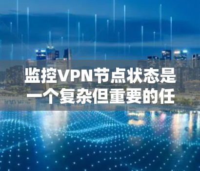 监控VPN节点状态是一个复杂但重要的任务,涉及多个方面的考量。以下是对监控VPN节点状态的详细分析和实施方案 监控VPN节点状态是一个复杂但重要的任务,涉及多个方面的考量。以下是对监控VPN节点状态的详细分析和实施方案