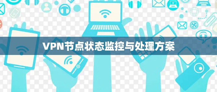 VPN节点状态监控与处理方案 VPN节点状态监控与处理方案