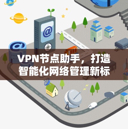VPN节点助手,打造智能化网络管理新标杆 VPN节点助手,打造智能化网络管理新标杆