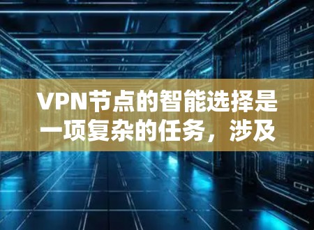 VPN节点的智能选择是一项复杂的任务，涉及多个技术和策略。以下是对这一过程的详细分步解释