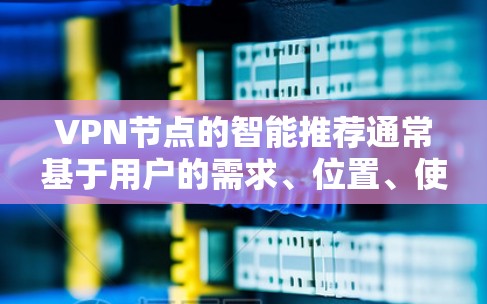 VPN节点的智能推荐通常基于用户的需求、位置、使用场景以及目标网络的特性。以下是一些关键因素和步骤，帮助你实现VPN节点的智能推荐