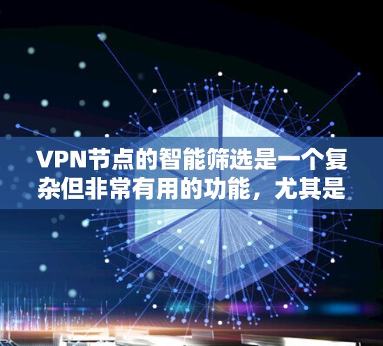 VPN节点的智能筛选是一个复杂但非常有用的功能，尤其是在需要频繁连接不同网络或需要确保网络安全的情况下。以下是一些关键点和步骤，帮助你实现VPN节点的智能筛选