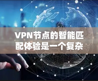 VPN节点的智能匹配体验是一个复杂的系统工程，涉及多个关键因素和技术实现。以下是对这一体验的详细分析和总结