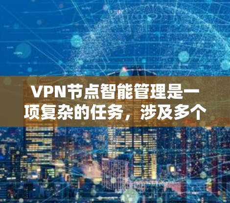 VPN节点智能管理是一项复杂的任务,涉及多个技术和流程的结合。以下是一些关键点和方法,帮助您实现VPN节点的智能化管理 VPN节点智能管理是一项复杂的任务,涉及多个技术和流程的结合。以下是一些关键点和方法,帮助您实现VPN节点的智能化管理