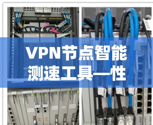 VPN节点智能测速工具—性能监控与优化解决方案