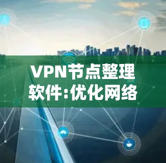 VPN节点整理软件:优化网络管理的高效解决方案