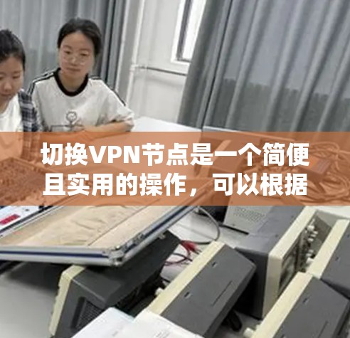 切换VPN节点是一个简便且实用的操作，可以根据你的需求来决定何时何地进行。以下是分步骤的指南，帮助你轻松完成切换